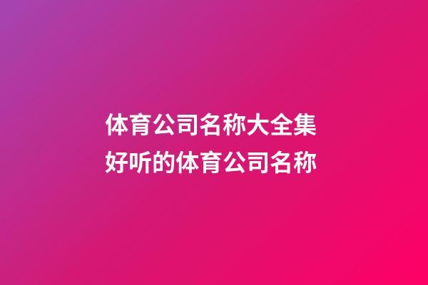 体育公司名称大全集 好听的体育公司名称-第1张-公司起名-玄机派